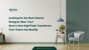 Looking for the Best Interior Designer Near You? Here’s How Hightieds Transforms Your Vision into Reality